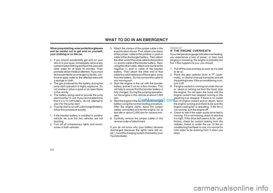 Hyundai Matrix 2003  Owners Manual WHAT TO DO IN AN EMERGENCY
3-2
When jump starting, wear protective glasses and be careful not to get acid on yourself, your clothing or on the car. 
o If you should accidentally get acid on your
skin 