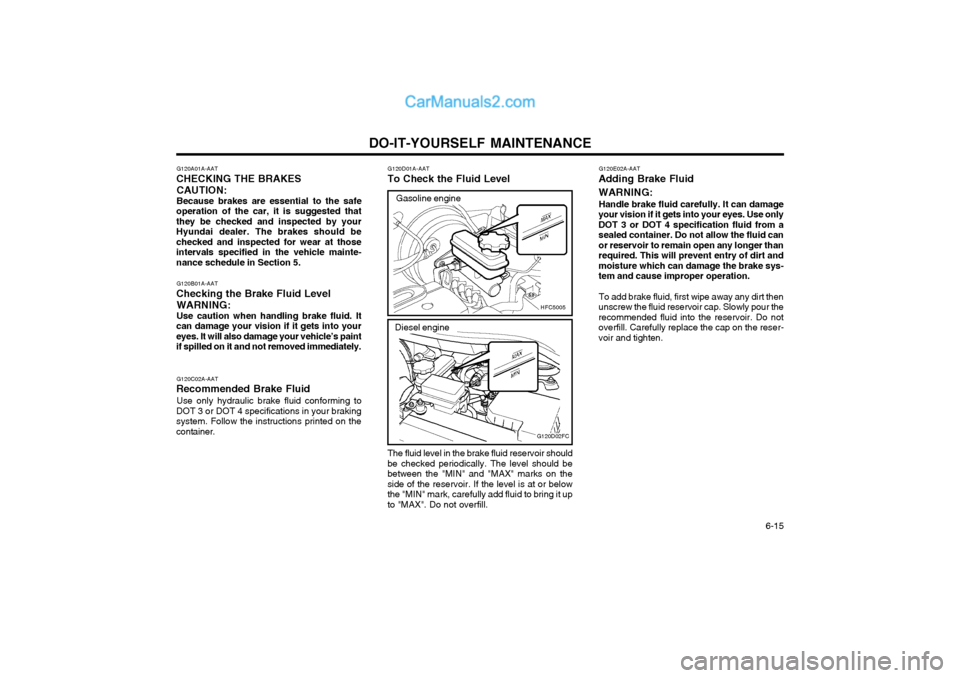 Hyundai Matrix 2003  Owners Manual DO-IT-YOURSELF MAINTENANCE  6-15
G120E02A-AAT
Adding Brake Fluid WARNING:
Handle brake fluid carefully. It can damage
your vision if it gets into your eyes. Use only DOT 3 or DOT 4 specification fluid