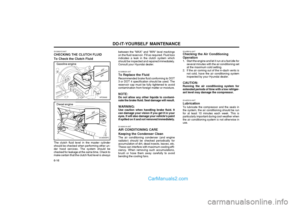 Hyundai Matrix 2003  Owners Manual DO-IT-YOURSELF MAINTENANCE
6-16 G140B01A-AAT Checking the Air Conditioning Operation 
1. Start the engine and let it run at a fast idle for
several minutes with the air conditioning set at the maximum