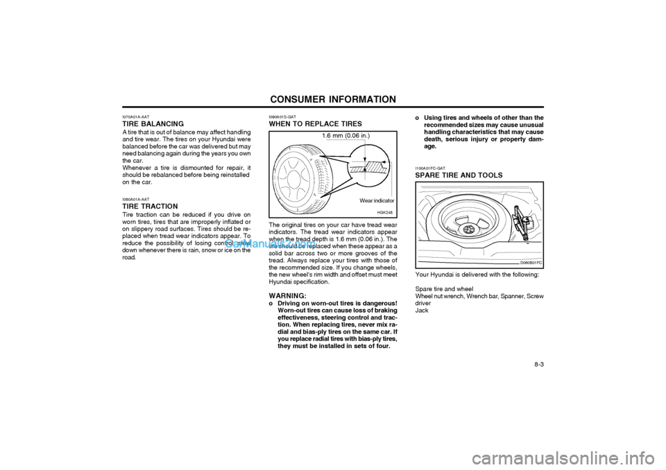 Hyundai Matrix 2003 Owners Manual CONSUMER INFORMATION 8-3
I090A01S-GAT WHEN TO REPLACE TIRES
HGK248
1.6 mm (0.06 in.)
Wear indicator
I070A01A-AAT
TIRE BALANCING
A tire that is out of balance may affect handling and tire wear. The tir Hyundai Matrix 2003 Owners Manual CONSUMER INFORMATION 8-3
I090A01S-GAT WHEN TO REPLACE TIRES
HGK248
1.6 mm (0.06 in.)
Wear indicator
I070A01A-AAT
TIRE BALANCING
A tire that is out of balance may affect handling and tire wear. The tir
