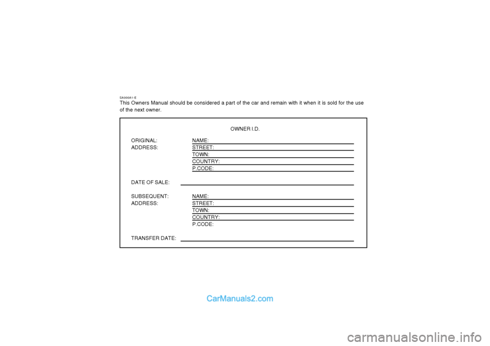 Hyundai Matrix 2003 Owners Guide SA000A1-E
This Owners Manual should be considered a part of the car and remain with it when it is sold for the use of the next owner.
OWNER I.D.
ORIGINAL: ADDRESS: DATE OF SALE: SUBSEQUENT: ADDRESS: T Hyundai Matrix 2003 Owners Guide SA000A1-E
This Owners Manual should be considered a part of the car and remain with it when it is sold for the use of the next owner.
OWNER I.D.
ORIGINAL: ADDRESS: DATE OF SALE: SUBSEQUENT: ADDRESS: T