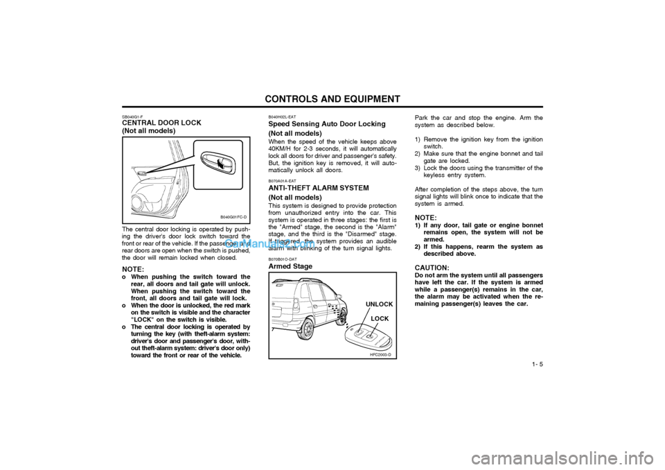 Hyundai Matrix 2003  Owners Manual  1- 5
CONTROLS AND EQUIPMENT
SB040G1-F
CENTRAL DOOR LOCK (Not all models) The central door locking is operated by push-
ing the drivers door lock switch toward the front or rear of the vehicle. If th