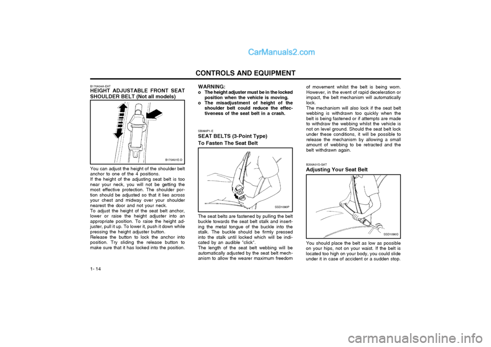 Hyundai Matrix 2003  Owners Manual CONTROLS AND EQUIPMENT
1- 14 of movement whilst the belt is being worn. However, in the event of rapid deceleration orimpact, the belt mechanism will automaticallylock.
The mechanism will also lock if