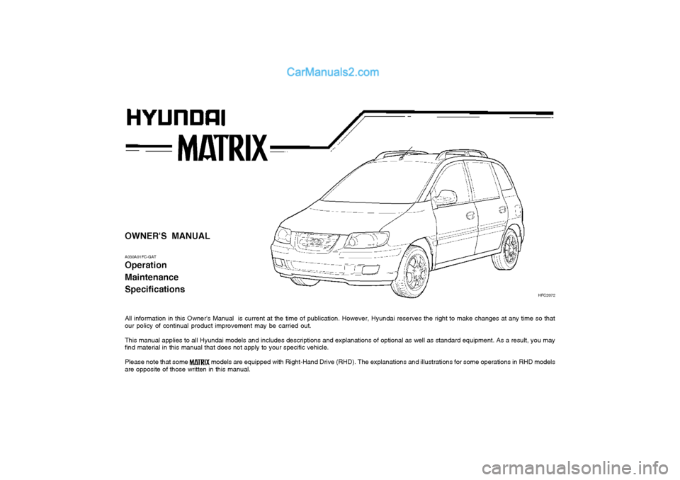 Hyundai Matrix 2003  Owners Manual OWNERS MANUAL A030A01FC-GAT Operation MaintenanceSpecifications 
All information in this Owners Manual  is current at the time of publication. However, Hyundai reserves the right to make changes at 