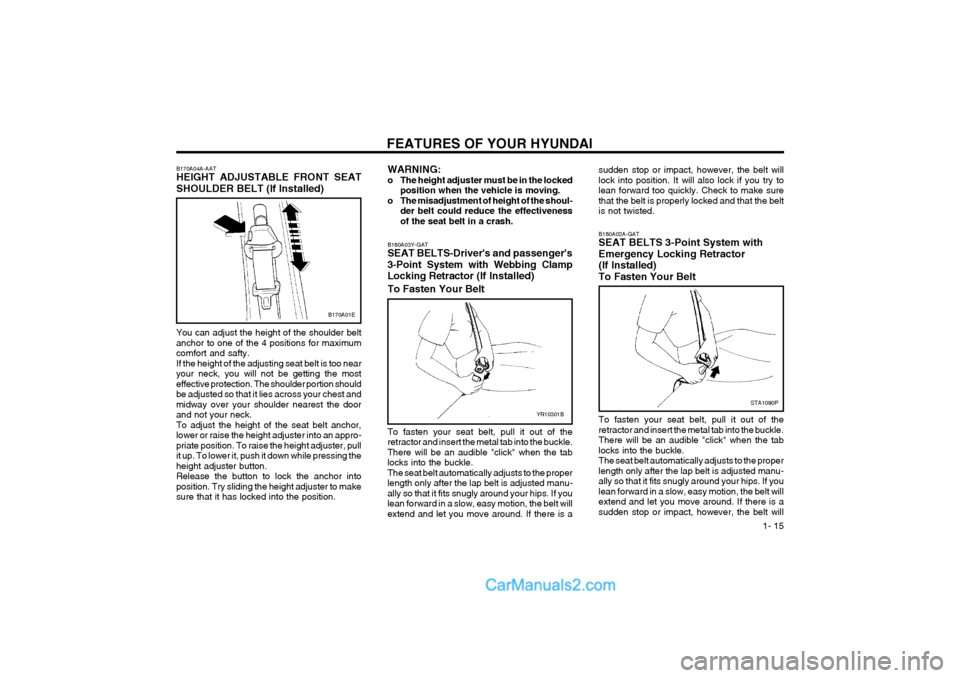 Hyundai Matrix 2003  Owners Manual FEATURES OF YOUR HYUNDAI  1- 15
B170A01E
STA1090P
B180A02A-GAT SEAT BELTS 3-Point System with Emergency Locking Retractor (If Installed)To Fasten Your Belt To fasten your seat belt, pull it out of the