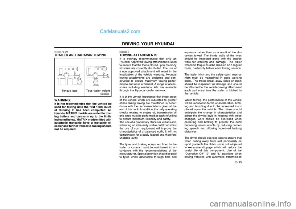 Hyundai Matrix 2003 Owners Manual DRIVING YOUR HYUNDAI 2- 13
SC200B3-E TOWING ATTACHMENTS It is strongly recommended that only an Hyundai Approved towing attachment is usedto ensure that the loads placed upon the bodystructure are cor Hyundai Matrix 2003 Owners Manual DRIVING YOUR HYUNDAI 2- 13
SC200B3-E TOWING ATTACHMENTS It is strongly recommended that only an Hyundai Approved towing attachment is usedto ensure that the loads placed upon the bodystructure are cor