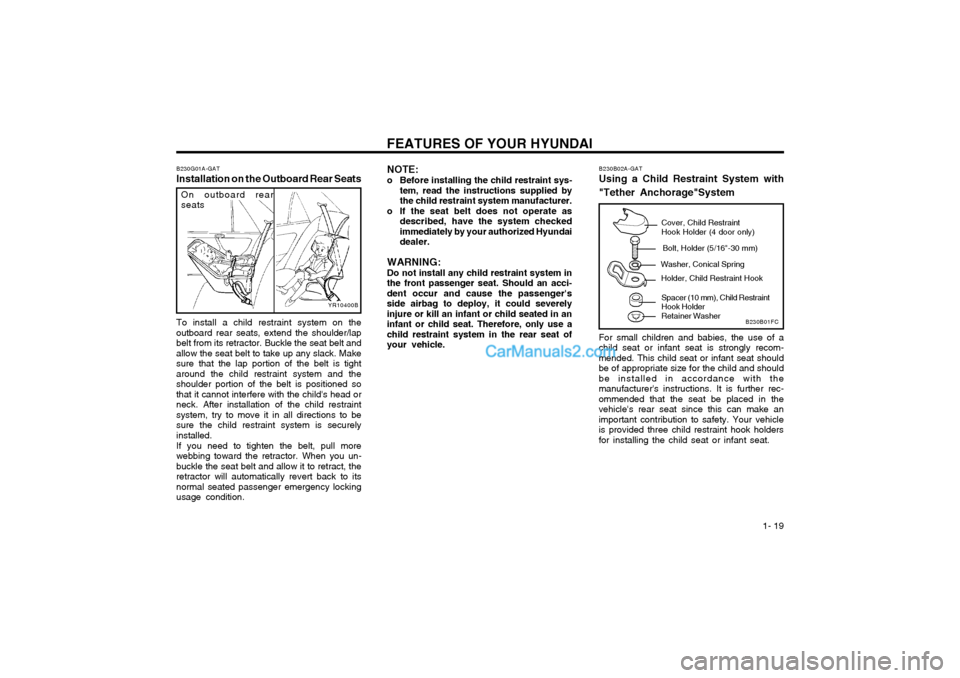 Hyundai Matrix 2003 Owners Manual FEATURES OF YOUR HYUNDAI 1- 19
YR10400B
On outboard rear seats
B230G01A-GAT
Installation on the Outboard Rear Seats
To install a child restraint system on the outboard rear seats, extend the shoulder Hyundai Matrix 2003 Owners Manual FEATURES OF YOUR HYUNDAI 1- 19
YR10400B
On outboard rear seats
B230G01A-GAT
Installation on the Outboard Rear Seats
To install a child restraint system on the outboard rear seats, extend the shoulder