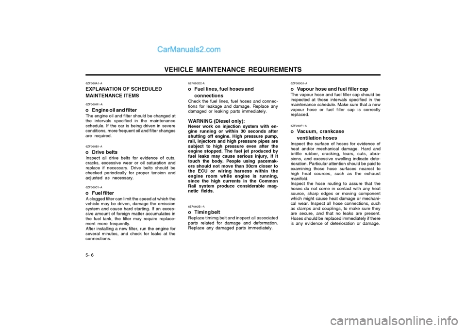 Hyundai Matrix 2003  Owners Manual VEHICLE MAINTENANCE REQUIREMENTS
5- 6 6ZF060D2-A
o Fuel lines, fuel hoses and
connections
Check the fuel lines, fuel hoses and connec- tions for leakage and damage. Replace anydamaged or leaking parts