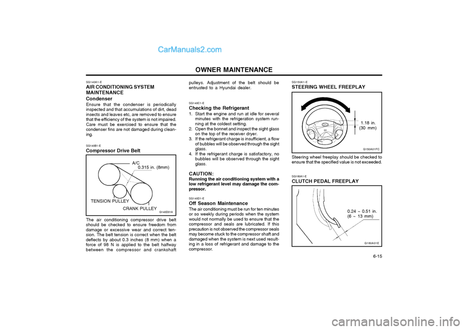 Hyundai Matrix 2003  Owners Manual OWNER MAINTENANCE  6-15
SG140C1-E
Checking the Refrigerant 
1. Start the engine and run at idle for several minutes with the refrigeration system run- ning at the coldest setting.
2. Open the bonnet a