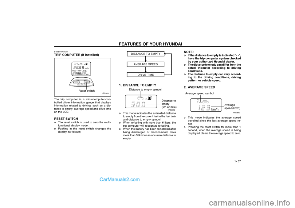 Hyundai Matrix 2003 Service Manual FEATURES OF YOUR HYUNDAI  1- 37
The trip computer is a microcomputer-con- trolled driver information gauge that displaysinformation related to driving, such as a dis-tance to empty, average speed and 