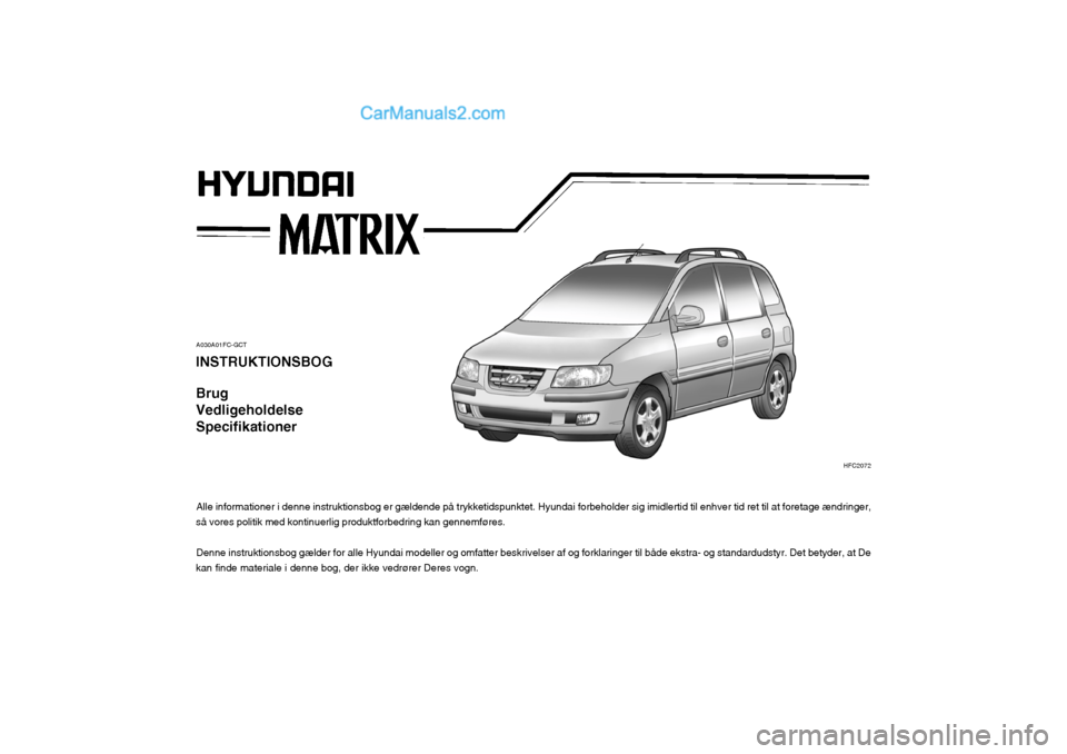 Hyundai Matrix 2003  Instruktionsbog (in Danish) A030A01FC-GCT
INSTRUKTIONSBOG Brug VedligeholdelseSpecifikationer
Alle informationer i denne instruktionsbog er gældende på trykketidspunktet. Hyundai forbeholder sig imidlertid til enhver tid ret t