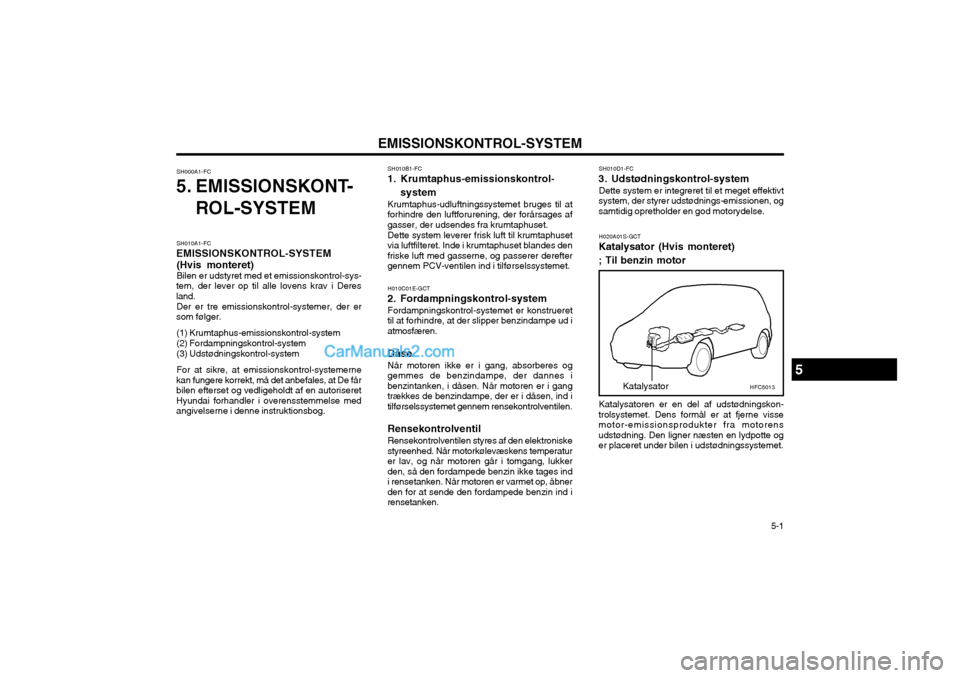 Hyundai Matrix 2003  Instruktionsbog (in Danish) 5-1
EMISSIONSKONTROL-SYSTEM
SH000A1-FC
5. EMISSIONSKONT-
ROL-SYSTEM
SH010A1-FC
EMISSIONSKONTROL-SYSTEM (Hvis monteret) Bilen er udstyret med et emissionskontrol-sys-
tem, der lever op til alle lovens 