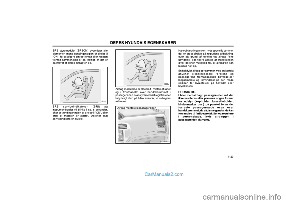 Hyundai Matrix 2003  Instruktionsbog (in Danish) DERES HYUNDAIS EGENSKABER1- 23
B240B02L
SRS serviceindikatoren (SRI) på instrumentbordet vil blinke i ca. 6 sekunder,efter at tændingsnøglen er drejet til "ON", ellerefter at motoren er startet. De