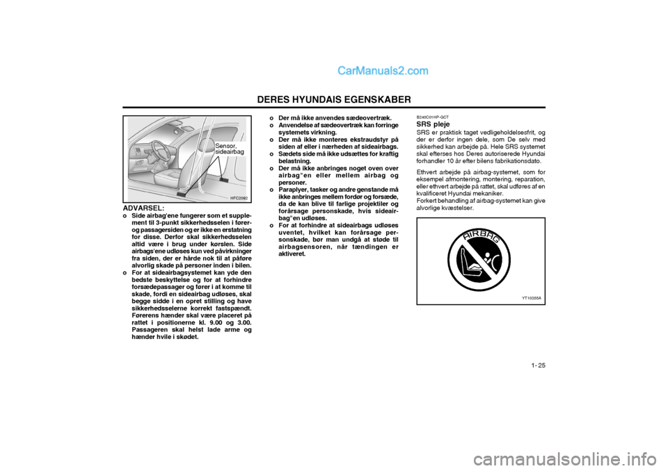 Hyundai Matrix 2003  Instruktionsbog (in Danish) DERES HYUNDAIS EGENSKABER1- 25
ADVARSEL: 
o Side airbagene fungerer som et supple-
ment til 3-punkt sikkerhedsselen i fører-og passagersiden og er ikke en erstatningfor disse. Derfor skal sikkerheds