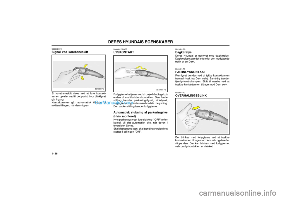 Hyundai Matrix 2003  Instruktionsbog (in Danish) DERES HYUNDAIS EGENSKABER
1- 36 Et kørebaneskift vises ved at føre kontakt-
armen op eller ned til det punkt, hvor blinklyset går i gang.
Kontaktarmen går automatisk tilbage til
midterstillingen, 