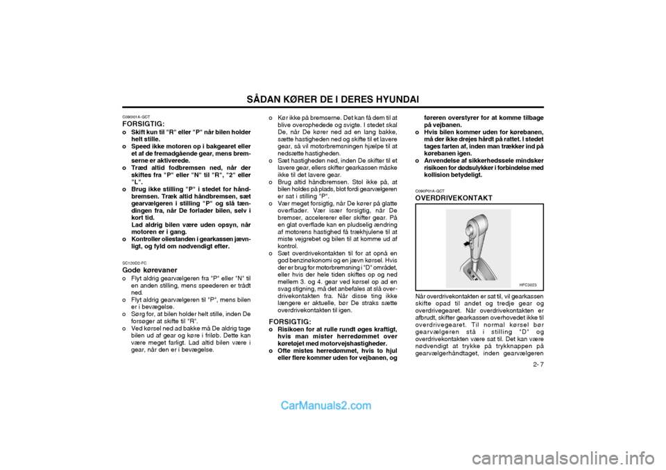 Hyundai Matrix 2003  Instruktionsbog (in Danish) 2- 7
SÅDAN KØRER DE I DERES HYUNDAI
C090P01A-GCT
OVERDRIVEKONTAKT
Når overdrivekontakten er sat til, vil gearkassen skifte opad til andet og tredje gear ogoverdrivegearet. Når overdrivekontakten e
