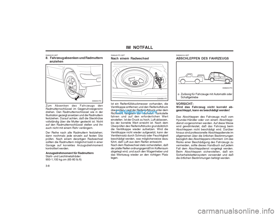 Hyundai Matrix 2003  Betriebsanleitung (in German) IM  NOTFALL
3-8
D060I01E-GST 8.    Fahrzeug absenken und Radmuttern
anziehen
Zum Absenken des Fahrzeugs den Radmutternschlüssel im Gegenuhrzeigersinn drehen. Den Radmutternschlüssel wie in der Illus