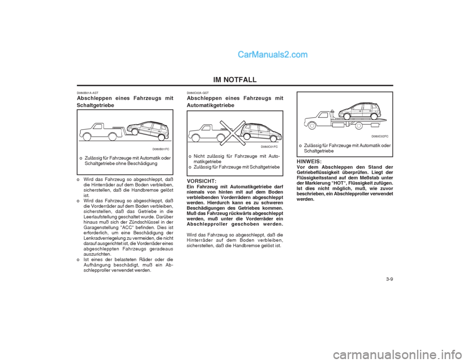 Hyundai Matrix 2003  Betriebsanleitung (in German)   3-9
IM NOTFALL
D080B01A-AST Abschleppen eines Fahrzeugs mit
Schaltgetriebe
o Zulässig für Fahrzeuge mit Automatik oder Schaltgetriebe ohne Beschädigung
o Wird das Fahrzeug so abgeschleppt, daß d
