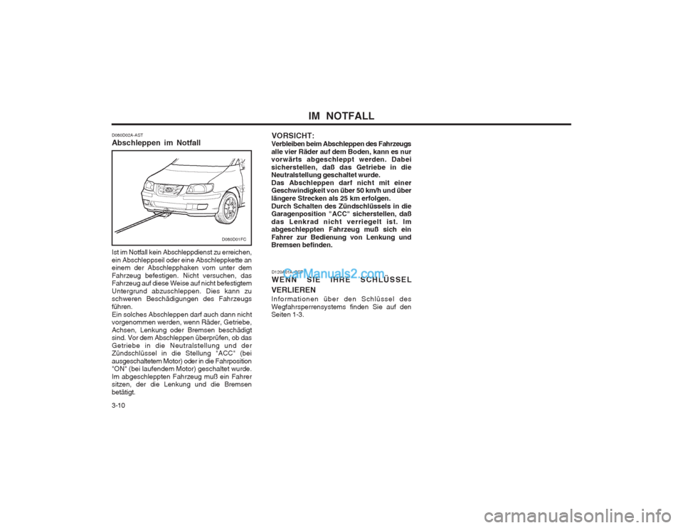 Hyundai Matrix 2003  Betriebsanleitung (in German) IM  NOTFALL
3-10
D080D02A-AST Abschleppen im Notfall Ist im Notfall kein Abschleppdienst zu erreichen, ein Abschleppseil oder eine Abschleppkette an einem der Abschlepphaken vorn unter dem Fahrzeug be