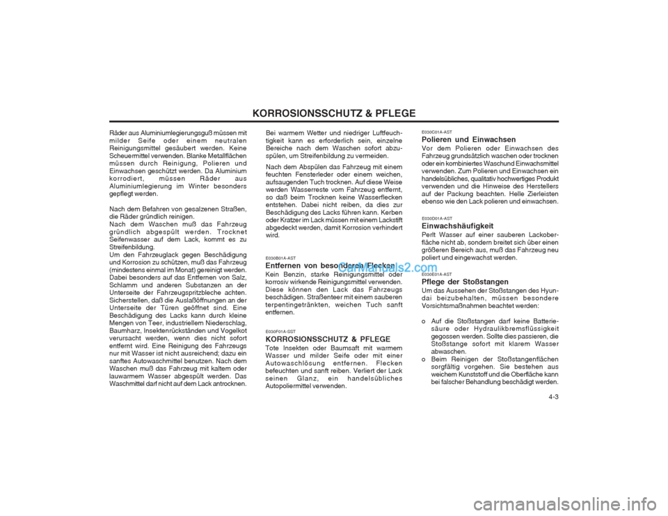 Hyundai Matrix 2003  Betriebsanleitung (in German)   4-3
KORROSIONSSCHUTZ & PFLEGE
Räder aus Aluminiumlegierungsguß müssen mit milder Seife oder einem neutralen Reinigungsmittel gesäubert werden. Keine Scheuermittel verwenden. Blanke Metallfläche