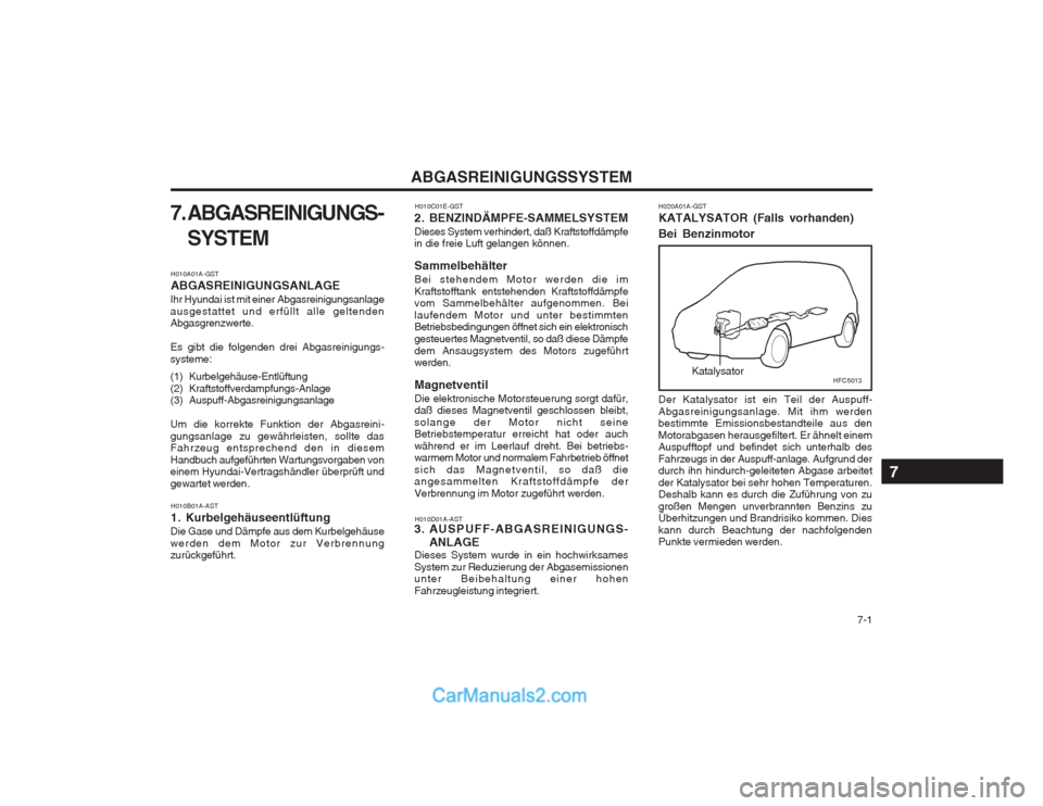 Hyundai Matrix 2003  Betriebsanleitung (in German)   7-1
ABGASREINIGUNGSSYSTEM
7. ABGASREINIGUNGS- SYSTEM
H010A01A-GST ABGASREINIGUNGSANLAGE
Ihr Hyundai ist mit einer Abgasreinigungsanlage ausgestattet und erfüllt alle geltenden Abgasgrenzwerte. Es g