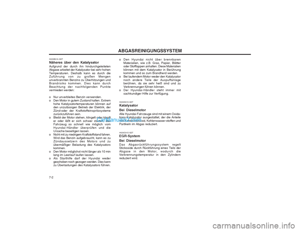Hyundai Matrix 2003  Betriebsanleitung (in German) ABGASREINIGUNGSSYSTEM
7-2
H020B01A-GST Näheres über den KatalysatorAufgrund der durch ihn hindurchgeleiteten 
Abgase arbeitet der Katalysator bei sehr hohen Temperaturen. Deshalb kann es durch die 

