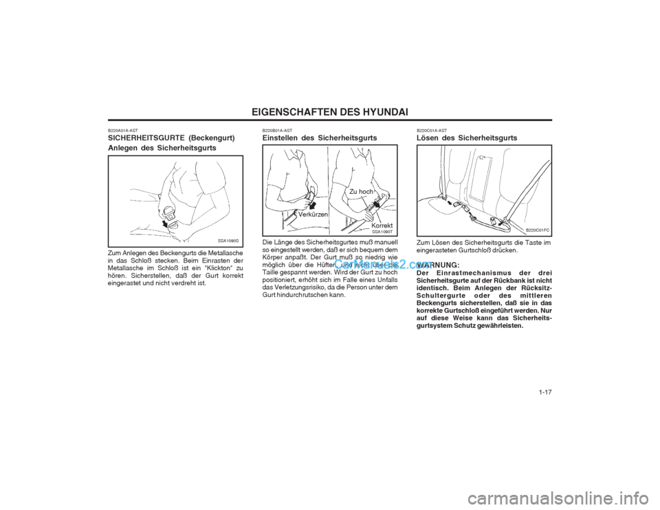Hyundai Matrix 2003  Betriebsanleitung (in German)   1-17
EIGENSCHAFTEN DES HYUNDAI
B220A01A-AST SICHERHEITSGURTE (Beckengurt) Anlegen des Sicherheitsgurts
Zum Anlegen des Beckengurts die Metallasche in das Schloß stecken. Beim Einrasten der Metallas