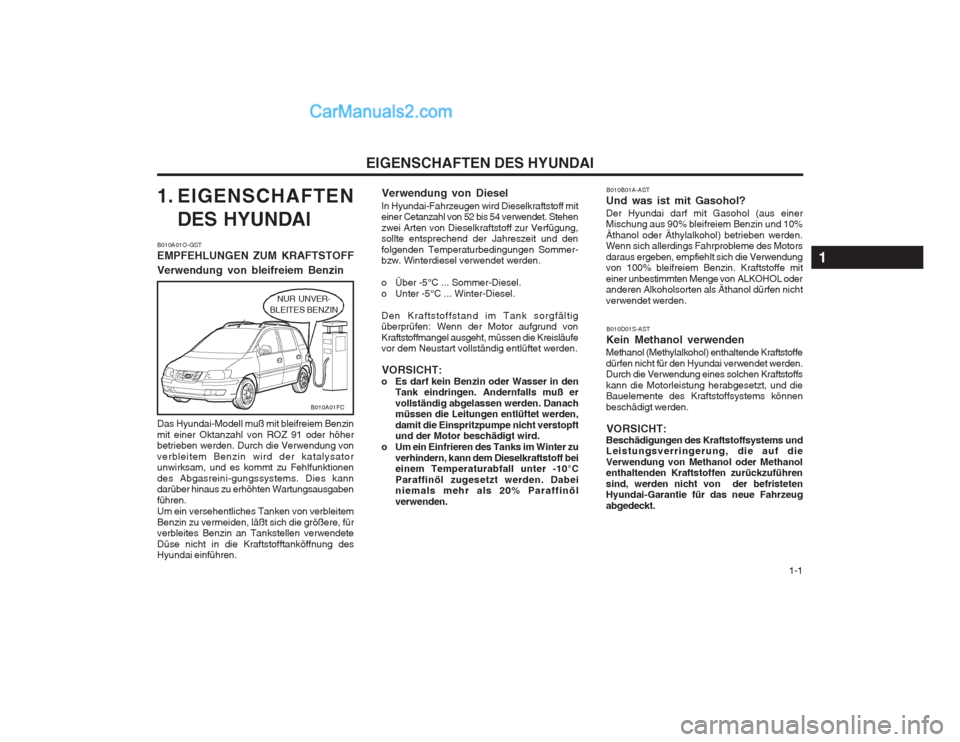 Hyundai Matrix 2003  Betriebsanleitung (in German)   1-1
EIGENSCHAFTEN DES HYUNDAI
1. EIGENSCHAFTEN DES HYUNDAI
B010A01O-GST EMPFEHLUNGEN ZUM KRAFTSTOFF Verwendung von bleifreiem Benzin Das Hyundai-Modell muß mit bleifreiem Benzin mit einer Oktanzahl
