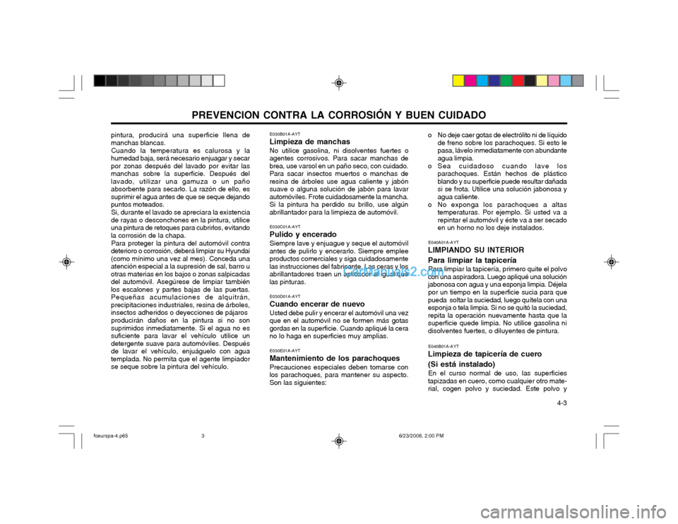 Hyundai Matrix 2003  Manual del propietario (in Spanish) PREVENCION CONTRA LA CORROSIÓN Y BUEN CUIDADO  4-3
pintura, producirá una superficie llena de manchas blancas.
Cuando la temperatura es calurosa y la
humedad baja, será necesario enjuagar y secarpo