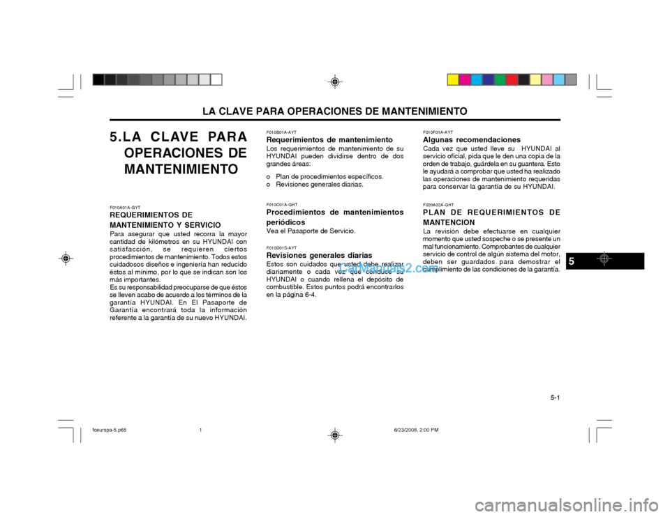 Hyundai Matrix 2003 Manual del propietario (in Spanish) LA CLAVE PARA OPERACIONES DE MANTENIMIENTO 5-1
5.LA CLAVE PARA
OPERACIONES DE
MANTENIMIENTO
F010A01A-GYT
REQUERIMIENTOS DE MANTENIMIENTO Y SERVICIO
Para asegurar que usted recorra la mayor
cantidad Hyundai Matrix 2003 Manual del propietario (in Spanish) LA CLAVE PARA OPERACIONES DE MANTENIMIENTO 5-1
5.LA CLAVE PARA
OPERACIONES DE
MANTENIMIENTO
F010A01A-GYT
REQUERIMIENTOS DE MANTENIMIENTO Y SERVICIO
Para asegurar que usted recorra la mayor
cantidad
