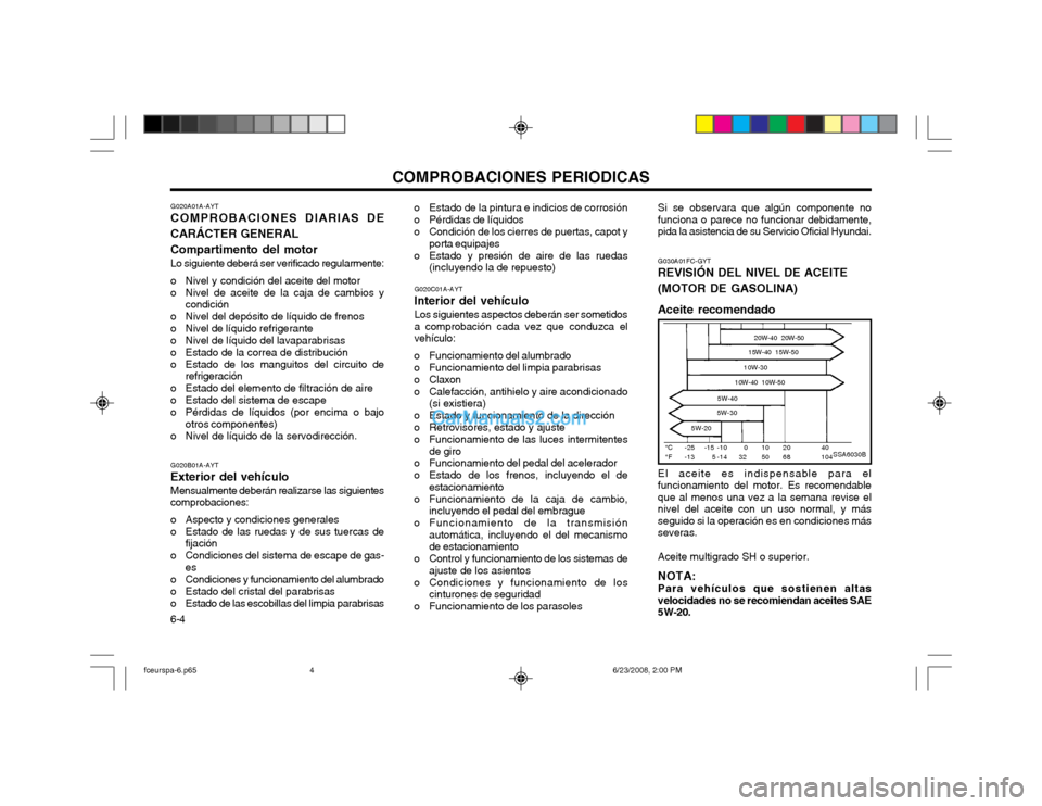 Hyundai Matrix 2003 Manual del propietario (in Spanish) COMPROBACIONES PERIODICAS
6-4 G020A01A-AYT
COMPROBACIONES DIARIAS DE CARÁCTER GENERALCompartimento del motor
Lo siguiente deberá ser verificado regularmente:
o Nivel y condición del aceite del moto Hyundai Matrix 2003 Manual del propietario (in Spanish) COMPROBACIONES PERIODICAS
6-4 G020A01A-AYT
COMPROBACIONES DIARIAS DE CARÁCTER GENERALCompartimento del motor
Lo siguiente deberá ser verificado regularmente:
o Nivel y condición del aceite del moto