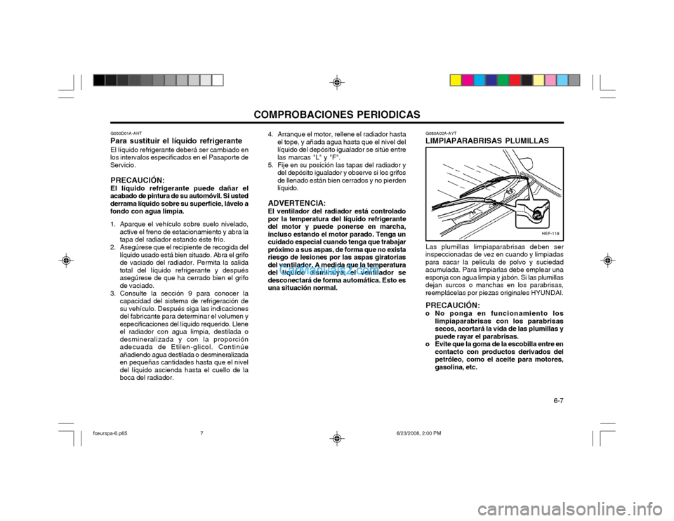 Hyundai Matrix 2003 Manual del propietario (in Spanish) COMPROBACIONES PERIODICAS 6-7
4. Arranque el motor, rellene el radiador hasta
el tope, y añada agua hasta que el nivel del líquido del depósito igualador se sitúe entrelas marcas "L" y "F".
5. Fi Hyundai Matrix 2003 Manual del propietario (in Spanish) COMPROBACIONES PERIODICAS 6-7
4. Arranque el motor, rellene el radiador hasta
el tope, y añada agua hasta que el nivel del líquido del depósito igualador se sitúe entrelas marcas "L" y "F".
5. Fi