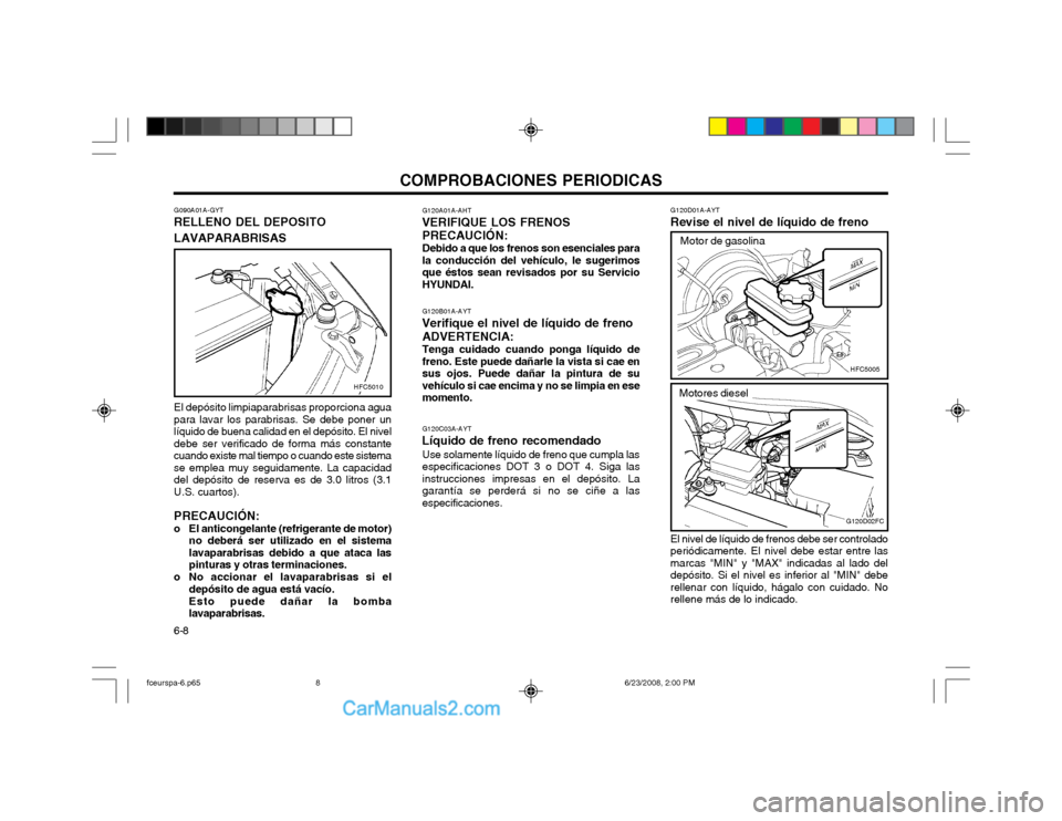 Hyundai Matrix 2003 Manual del propietario (in Spanish) COMPROBACIONES PERIODICAS
6-8 G120C03A-AYT
Líquido de freno recomendado Use solamente líquido de freno que cumpla las especificaciones DOT 3 o DOT 4. Siga lasinstrucciones impresas en el depósito. Hyundai Matrix 2003 Manual del propietario (in Spanish) COMPROBACIONES PERIODICAS
6-8 G120C03A-AYT
Líquido de freno recomendado Use solamente líquido de freno que cumpla las especificaciones DOT 3 o DOT 4. Siga lasinstrucciones impresas en el depósito.