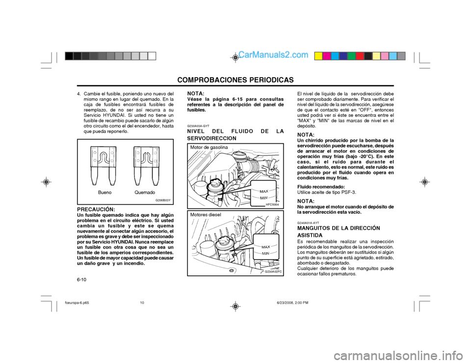 Hyundai Matrix 2003 Manual del propietario (in Spanish) COMPROBACIONES PERIODICAS
6-10
G230A02FC
HFC5004
G230A03A-GYT
NIVEL DEL FLUIDO DE LA SERVODIRECCION El nivel de líquido de la servodirección debe ser comprobado diariamente. Para verificar elnivel Hyundai Matrix 2003 Manual del propietario (in Spanish) COMPROBACIONES PERIODICAS
6-10
G230A02FC
HFC5004
G230A03A-GYT
NIVEL DEL FLUIDO DE LA SERVODIRECCION El nivel de líquido de la servodirección debe ser comprobado diariamente. Para verificar elnivel