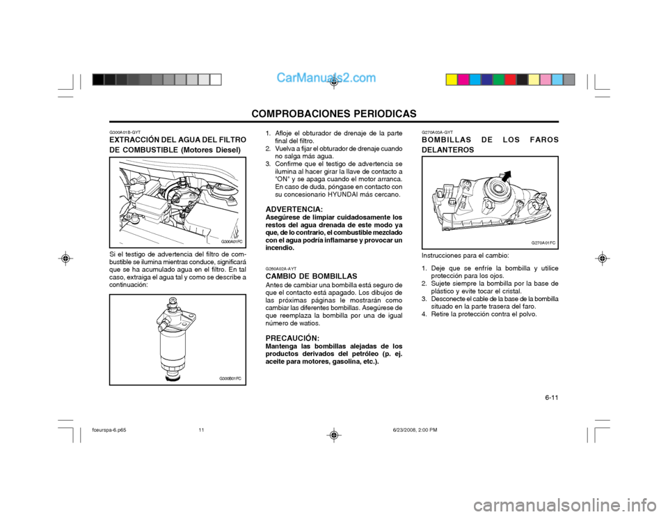 Hyundai Matrix 2003 Manual del propietario (in Spanish) COMPROBACIONES PERIODICAS 6-11
Si el testigo de advertencia del filtro de com-
bustible se ilumina mientras conduce, significará que se ha acumulado agua en el filtro. En talcaso, extraiga el agua t Hyundai Matrix 2003 Manual del propietario (in Spanish) COMPROBACIONES PERIODICAS 6-11
Si el testigo de advertencia del filtro de com-
bustible se ilumina mientras conduce, significará que se ha acumulado agua en el filtro. En talcaso, extraiga el agua t