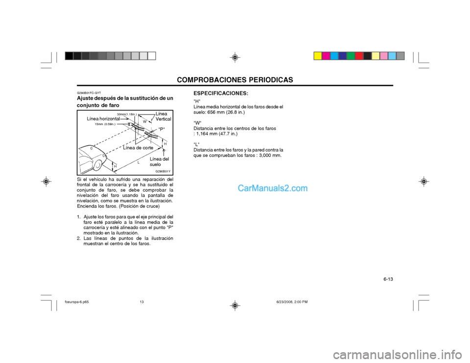 Hyundai Matrix 2003 Manual del propietario (in Spanish) COMPROBACIONES PERIODICAS 6-13
Si el vehículo ha sufrido una reparación del
frontal de la carrocería y se ha sustituido el conjunto de faro, se debe comprobar lanivelación del faro usando la pant Hyundai Matrix 2003 Manual del propietario (in Spanish) COMPROBACIONES PERIODICAS 6-13
Si el vehículo ha sufrido una reparación del
frontal de la carrocería y se ha sustituido el conjunto de faro, se debe comprobar lanivelación del faro usando la pant