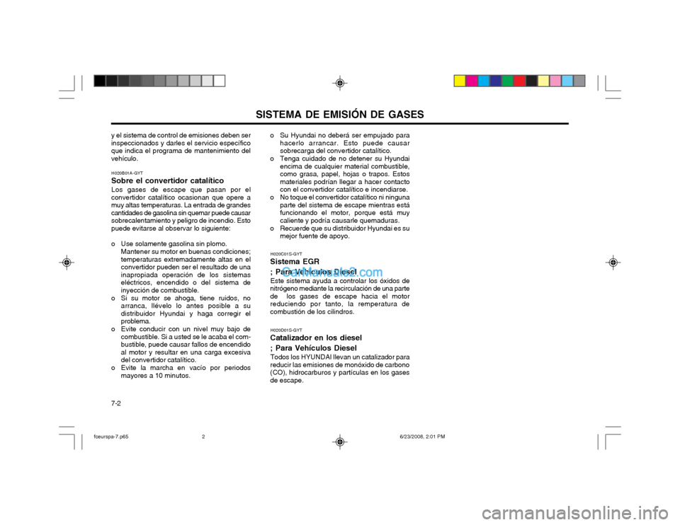 Hyundai Matrix 2003  Manual del propietario (in Spanish) SISTEMA DE EMISIÓN DE GASES
7-2 o Su Hyundai no deberá ser empujado para
hacerlo arrancar. Esto puede causar sobrecarga del convertidor catalítico.
o Tenga cuidado de no detener su Hyundai encima d
