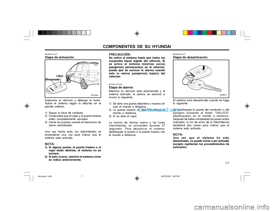 Hyundai Matrix 2003  Manual del propietario (in Spanish) COMPONENTES DE SU HYUNDAI  1-7
Estacione el vehículo y detenga el motor. Active el sistema según lo descrito en elpárrafo anterior.
1) Saque la llave de contacto.
2) Compruebe que el capó y la pue