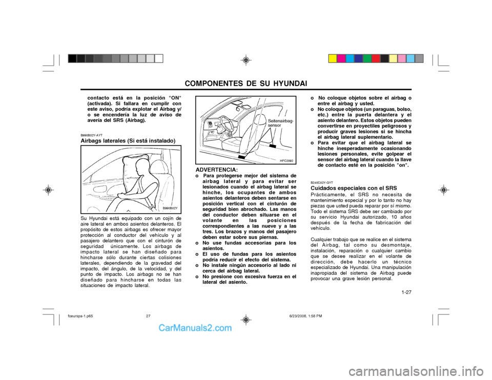 Hyundai Matrix 2003  Manual del propietario (in Spanish) COMPONENTES DE SU HYUNDAI  1-27
B240C02Y-GYT Cuidados especiales con el SRS Prácticamente, el SRS no necesita de mantenimiento especial y por lo tanto no haypiezas que usted pueda reparar por sí mis