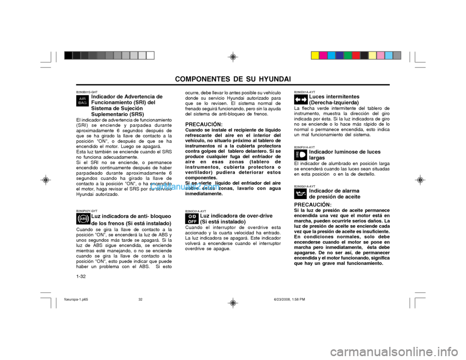 Hyundai Matrix 2003  Manual del propietario (in Spanish) COMPONENTES DE SU HYUNDAI
1-32 B260B01S-GHT
Indicador de Advertencia de
Funcionamiento (SRI) del Sistema de Sujeción Suplementario (SRS)
El indicador de advertencia de funcionamiento
(SRI) se enciend