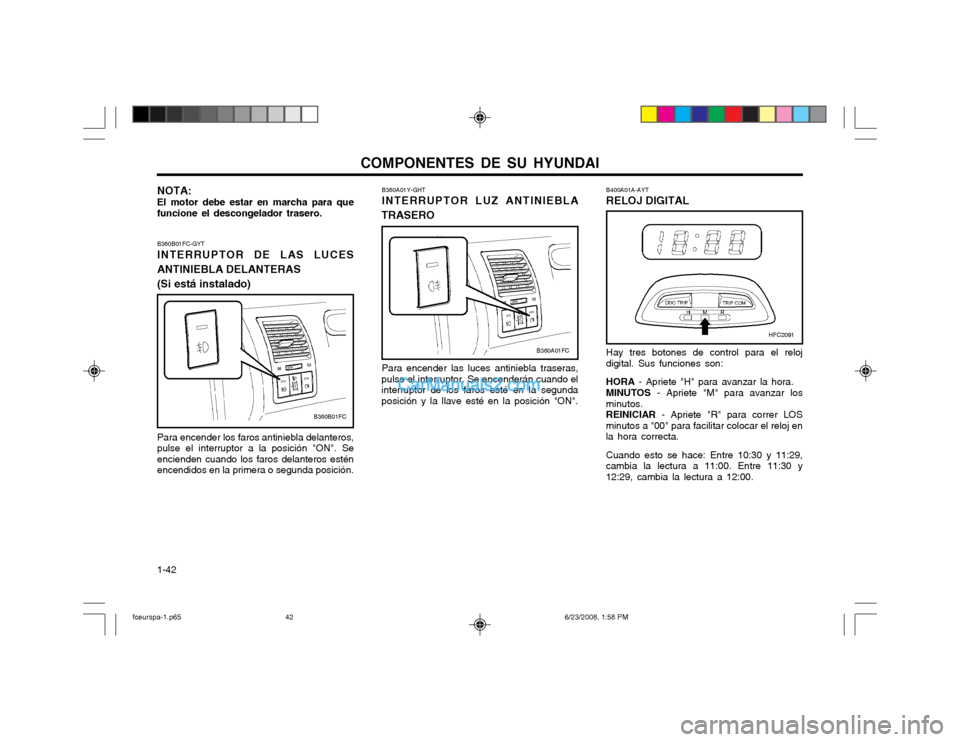 Hyundai Matrix 2003 Manual del propietario (in Spanish) COMPONENTES DE SU HYUNDAI
1-42 B400A01A-AYT RELOJ DIGITAL
B360A01Y-GHTINTERRUPTOR LUZ ANTINIEBLA
TRASERO
Para encender las luces antiniebla traseras,
pulse el interruptor. Se encenderán cuando el int Hyundai Matrix 2003 Manual del propietario (in Spanish) COMPONENTES DE SU HYUNDAI
1-42 B400A01A-AYT RELOJ DIGITAL
B360A01Y-GHTINTERRUPTOR LUZ ANTINIEBLA
TRASERO
Para encender las luces antiniebla traseras,
pulse el interruptor. Se encenderán cuando el int