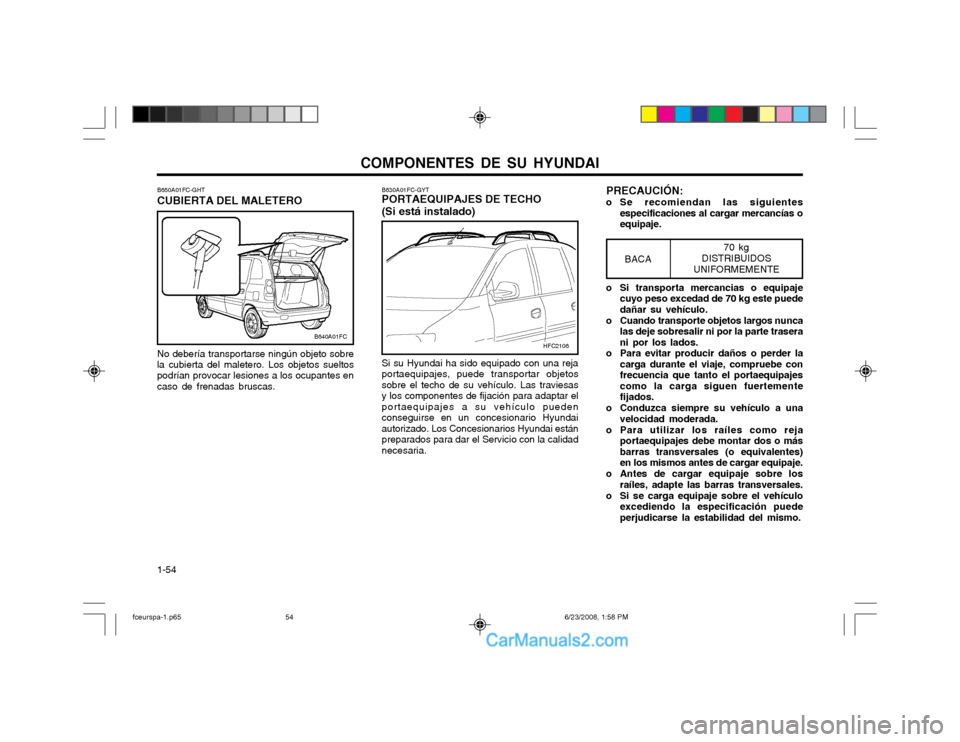 Hyundai Matrix 2003  Manual del propietario (in Spanish) COMPONENTES DE SU HYUNDAI
1-54 PRECAUCIÓN:
o Se recomiendan las siguientes especificaciones al cargar mercancías o equipaje.
B630A01FC-GYT PORTAEQUIPAJES DE TECHO (Si está instalado) Si su Hyundai 