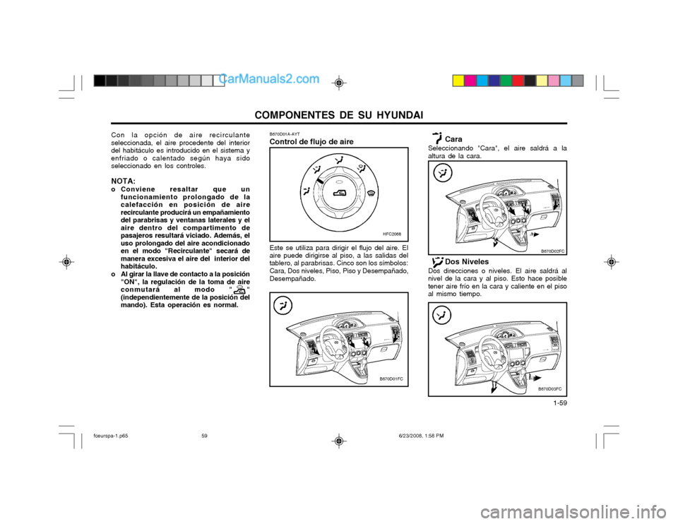 Hyundai Matrix 2003  Manual del propietario (in Spanish) COMPONENTES DE SU HYUNDAI  1-59
Cara
Seleccionando "Cara", el aire saldrá a la altura de la cara.
B670D01A-AYT Control de flujo de aire
Con la opción de aire recirculante seleccionada, el aire proce