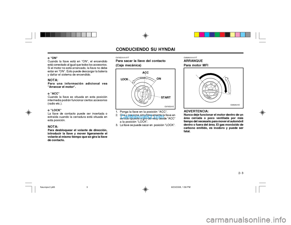 Hyundai Matrix 2003 Manual del propietario (in Spanish) CONDUCIENDO SU HYNDAI 2- 3
o "ON" Cuando la llave está en "ON", el encendido
está conectado al igual que todos los accesorios.
Si el motor no está arrancado, la llave no debeestar en "ON". Esto pu Hyundai Matrix 2003 Manual del propietario (in Spanish) CONDUCIENDO SU HYNDAI 2- 3
o "ON" Cuando la llave está en "ON", el encendido
está conectado al igual que todos los accesorios.
Si el motor no está arrancado, la llave no debeestar en "ON". Esto pu