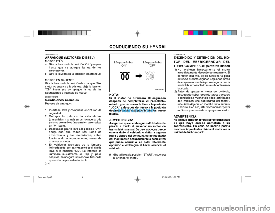 Hyundai Matrix 2003 Manual del propietario (in Spanish) CONDUCIENDO SU HYNDAI
2- 4 C055B01B-GYT
ENCENDIDO Y DETENCIÓN DEL MO- TOR DEL REFRIGERADOR DELTURBOCOMPRESOR (Motores Diesel)
(1) No acelerar bruscamente el motor inmediatamente después de arrancar Hyundai Matrix 2003 Manual del propietario (in Spanish) CONDUCIENDO SU HYNDAI
2- 4 C055B01B-GYT
ENCENDIDO Y DETENCIÓN DEL MO- TOR DEL REFRIGERADOR DELTURBOCOMPRESOR (Motores Diesel)
(1) No acelerar bruscamente el motor inmediatamente después de arrancar