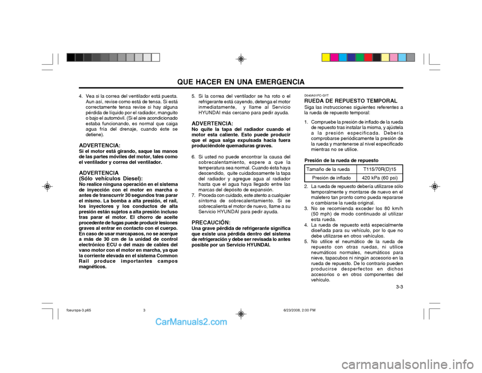 Hyundai Matrix 2003  Manual del propietario (in Spanish) QUE HACER EN UNA EMERGENCIA  3-3
4. Vea si la correa del ventilador está puesta.
Aun así, revise como está de tensa. Si está correctamente tensa revise si hay algunapérdida de líquido por el rad