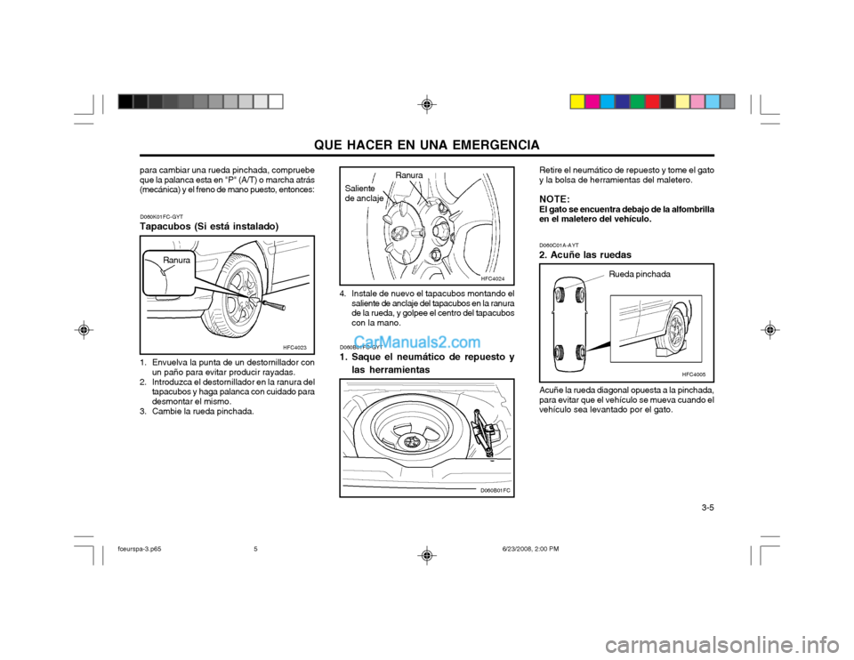 Hyundai Matrix 2003  Manual del propietario (in Spanish) QUE HACER EN UNA EMERGENCIA  3-5
D060B01FC-GYT
1. Saque el neumático de repuesto y
las herramientas Retire el neumático de repuesto y tome el gato
y la bolsa de herramientas del maletero.
NOTE: El g