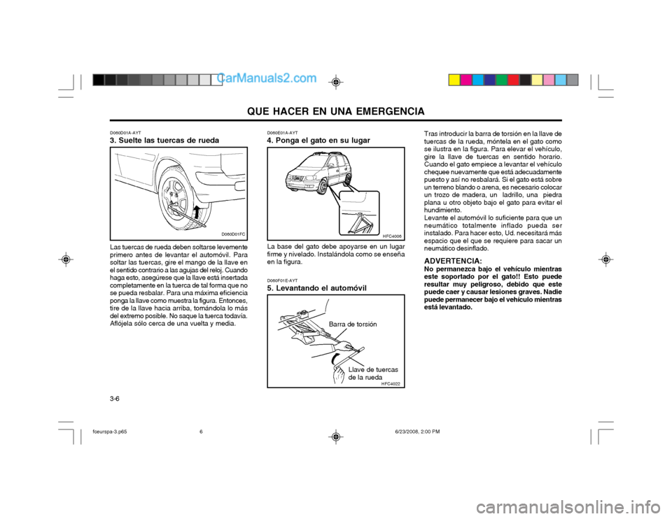 Hyundai Matrix 2003  Manual del propietario (in Spanish) QUE HACER EN UNA EMERGENCIA
3-6 D060E01A-AYT
4. Ponga el gato en su lugar
La base del gato debe apoyarse en un lugar firme y nivelado. Instalándola como se enseñaen la figura. D060F01E-AYT 5. Levant