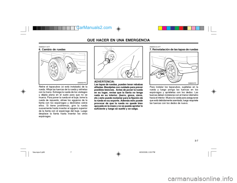 Hyundai Matrix 2003  Manual del propietario (in Spanish) QUE HACER EN UNA EMERGENCIA  3-7
ADVERTENCIA: Las tapas de ruedas, pueden tener rebabas
afiladas. Manéjelas con cuidado para prever posibles lesiones.  Antes de poner la ruedaen su lugar, revise que 