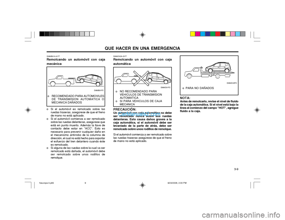 Hyundai Matrix 2003  Manual del propietario (in Spanish) QUE HACER EN UNA EMERGENCIA  3-9
D080C02A-GYT
Remolcando un automóvil con caja automática
NOTA: Antes de remolcarlo, revise el nivel de fluido de la caja automática. Si el nivel está bajo lalínea